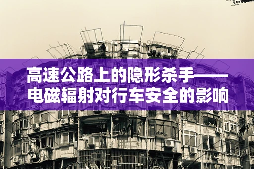 高速公路上的隐形杀手——电磁辐射对行车安全的影响