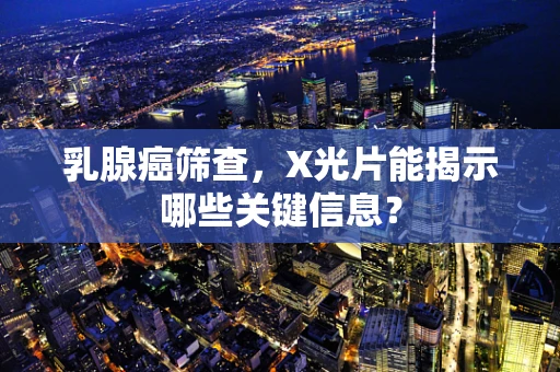 乳腺癌筛查，X光片能揭示哪些关键信息？
