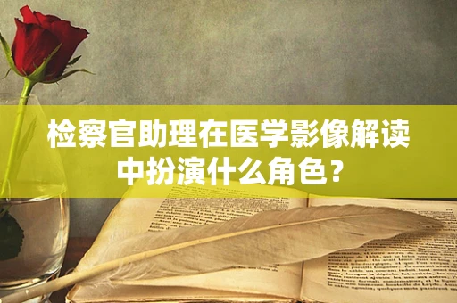检察官助理在医学影像解读中扮演什么角色？