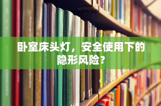 卧室床头灯，安全使用下的隐形风险？