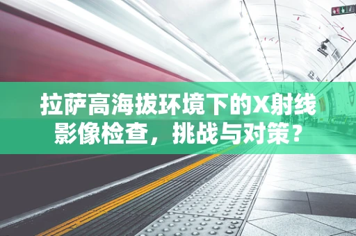 拉萨高海拔环境下的X射线影像检查，挑战与对策？