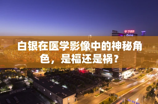 白银在医学影像中的神秘角色，是福还是祸？