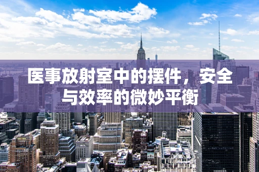 医事放射室中的摆件，安全与效率的微妙平衡