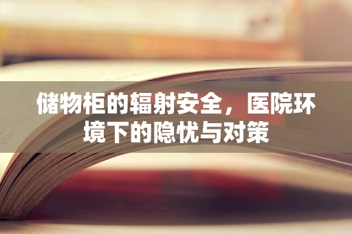 储物柜的辐射安全，医院环境下的隐忧与对策