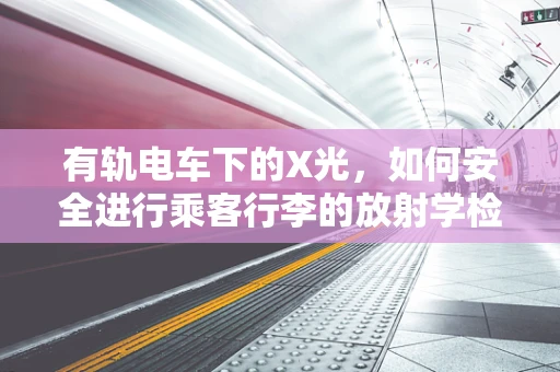 有轨电车下的X光，如何安全进行乘客行李的放射学检查？