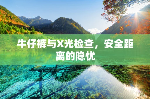 牛仔裤与X光检查，安全距离的隐忧
