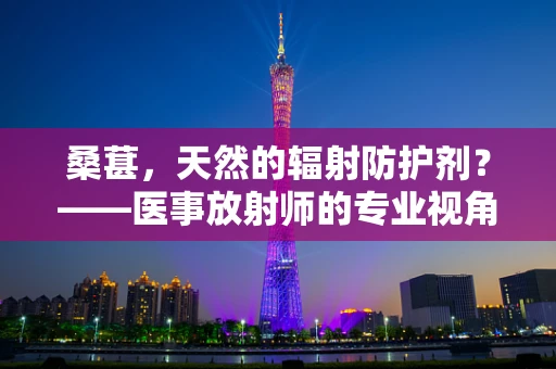 桑葚，天然的辐射防护剂？——医事放射师的专业视角