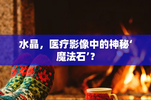 水晶，医疗影像中的神秘‘魔法石’？