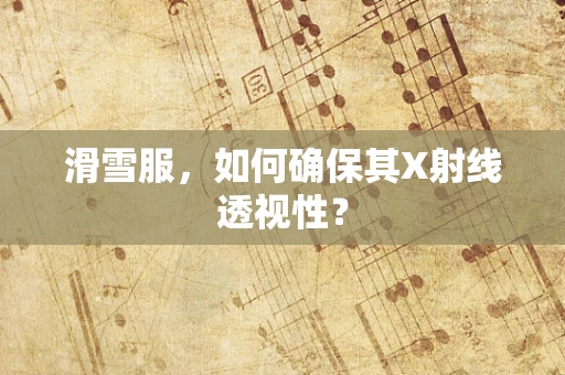 滑雪服，如何确保其X射线透视性？