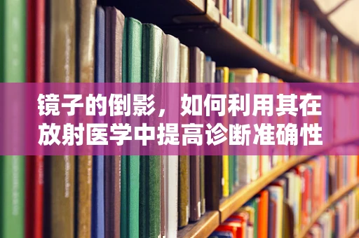 镜子的倒影，如何利用其在放射医学中提高诊断准确性？