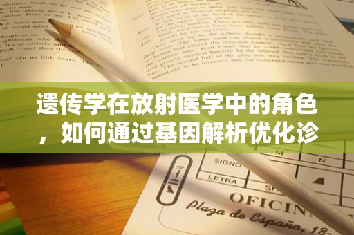 遗传学在放射医学中的角色，如何通过基因解析优化诊断与治疗？