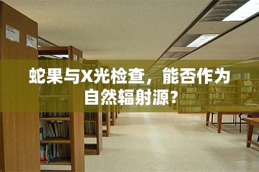 蛇果与X光检查，能否作为自然辐射源？