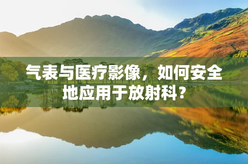 气表与医疗影像，如何安全地应用于放射科？
