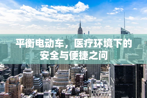 平衡电动车，医疗环境下的安全与便捷之问
