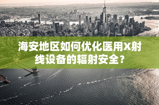 海安地区如何优化医用X射线设备的辐射安全？