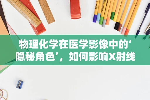 物理化学在医学影像中的‘隐秘角色’，如何影响X射线对比剂的稳定性？