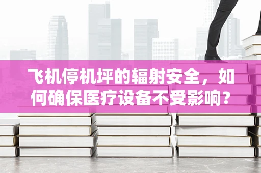 飞机停机坪的辐射安全，如何确保医疗设备不受影响？