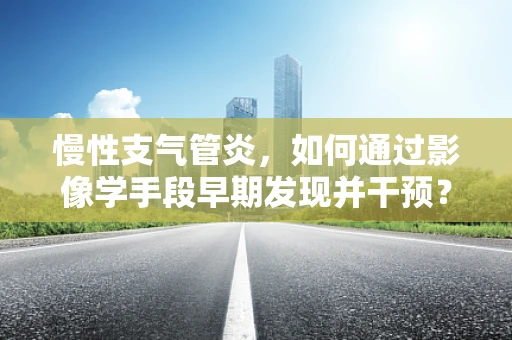 慢性支气管炎，如何通过影像学手段早期发现并干预？