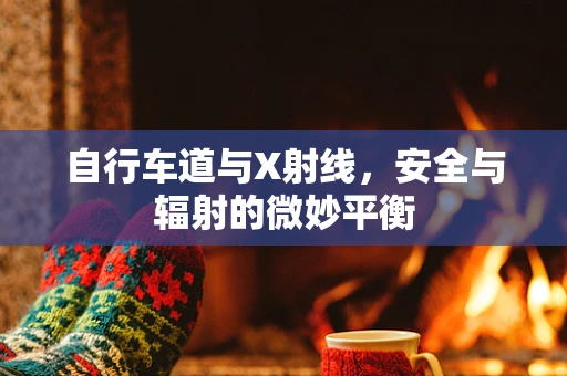 自行车道与X射线，安全与辐射的微妙平衡