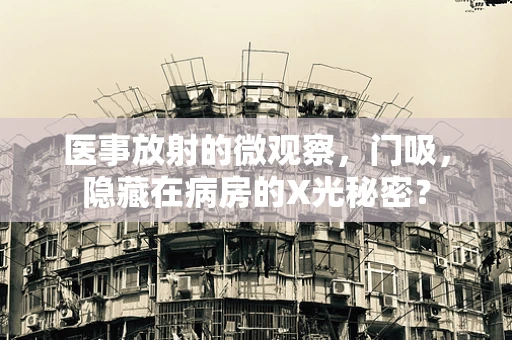 医事放射的微观察，门吸，隐藏在病房的X光秘密？