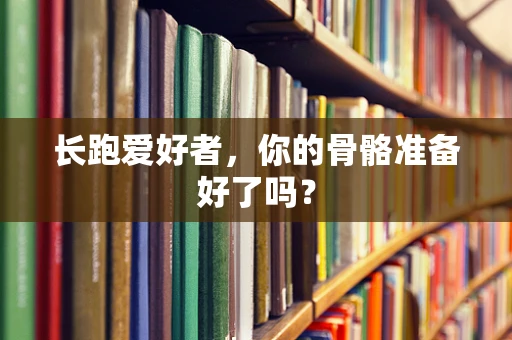 长跑爱好者，你的骨骼准备好了吗？