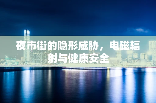 夜市街的隐形威胁，电磁辐射与健康安全