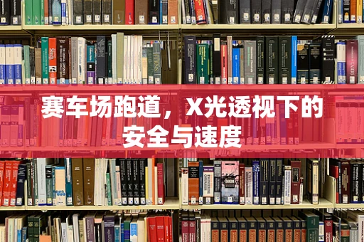 赛车场跑道，X光透视下的安全与速度