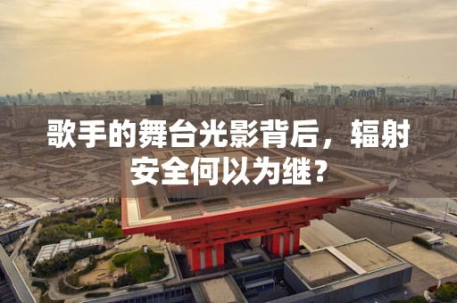 歌手的舞台光影背后，辐射安全何以为继？