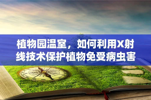 植物园温室，如何利用X射线技术保护植物免受病虫害侵袭？
