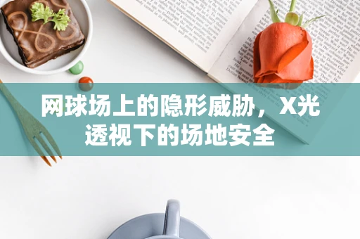 网球场上的隐形威胁，X光透视下的场地安全