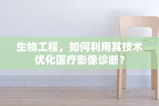 生物工程，如何利用其技术优化医疗影像诊断？