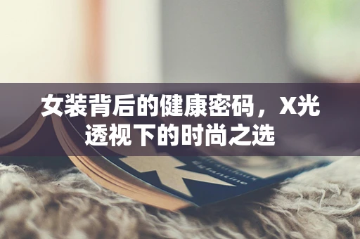 女装背后的健康密码，X光透视下的时尚之选