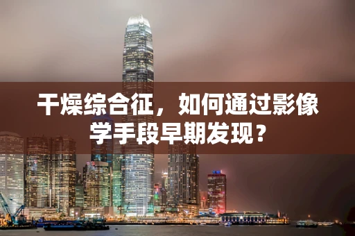 干燥综合征，如何通过影像学手段早期发现？