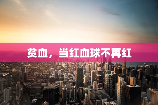贫血，当红血球不再红