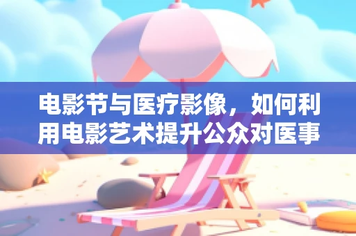 电影节与医疗影像，如何利用电影艺术提升公众对医事放射学的认知？