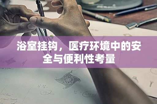 浴室挂钩，医疗环境中的安全与便利性考量