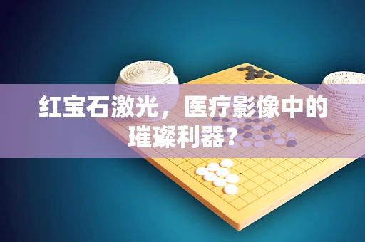 红宝石激光，医疗影像中的璀璨利器？