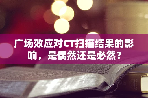 广场效应对CT扫描结果的影响，是偶然还是必然？