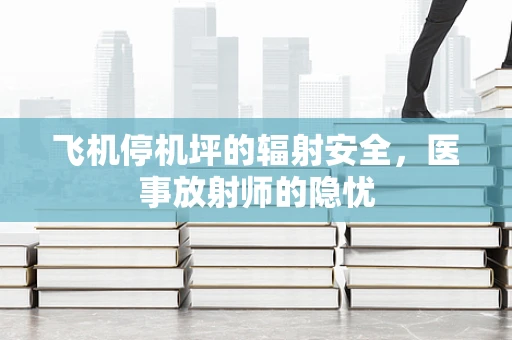 飞机停机坪的辐射安全，医事放射师的隐忧