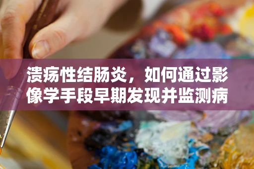 溃疡性结肠炎，如何通过影像学手段早期发现并监测病情？