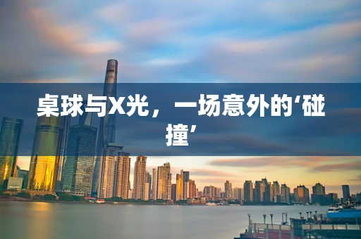 桌球与X光，一场意外的‘碰撞’
