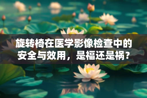 旋转椅在医学影像检查中的安全与效用，是福还是祸？