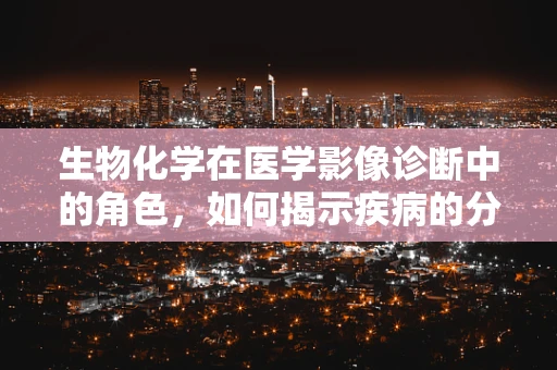 生物化学在医学影像诊断中的角色，如何揭示疾病的分子密码？