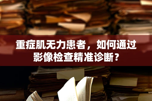 重症肌无力患者，如何通过影像检查精准诊断？