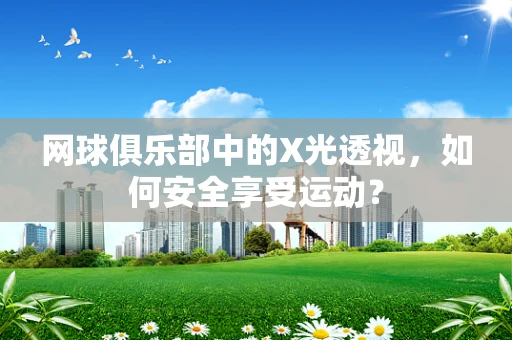 网球俱乐部中的X光透视，如何安全享受运动？