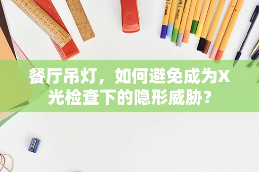 餐厅吊灯，如何避免成为X光检查下的隐形威胁？