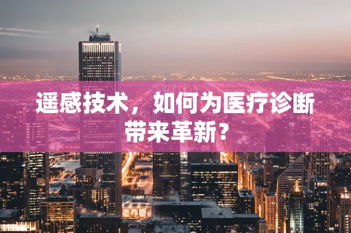 遥感技术，如何为医疗诊断带来革新？