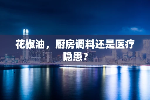 花椒油，厨房调料还是医疗隐患？