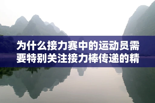为什么接力赛中的运动员需要特别关注接力棒传递的精准与速度？