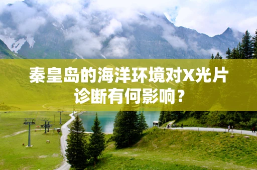 秦皇岛的海洋环境对X光片诊断有何影响？